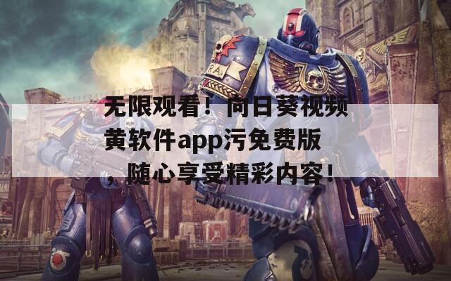 无限观看！向日葵视频黄软件app污免费版，随心享受精彩内容！