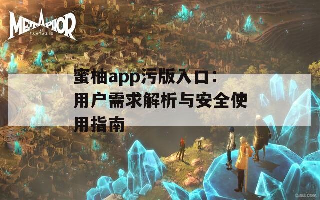 蜜柚app污版入口：用户需求解析与安全使用指南