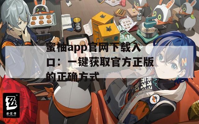 蜜柚app官网下载入口：一键获取官方正版的正确方式