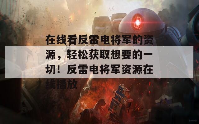 在线看反雷电将军的资源，轻松获取想要的一切！反雷电将军资源在线播放
