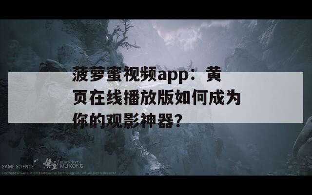 菠萝蜜视频app：黄页在线播放版如何成为你的观影神器？