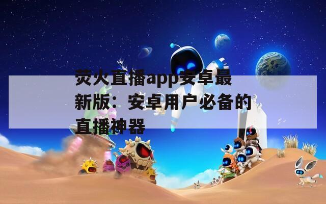荧火直播app安卓最新版：安卓用户必备的直播神器
