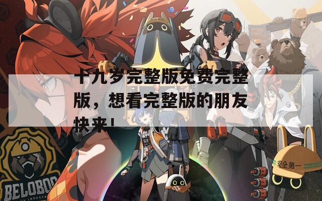 十九岁完整版免费完整版，想看完整版的朋友快来！