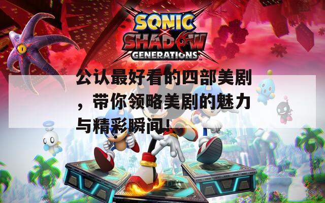 公认最好看的四部美剧，带你领略美剧的魅力与精彩瞬间！