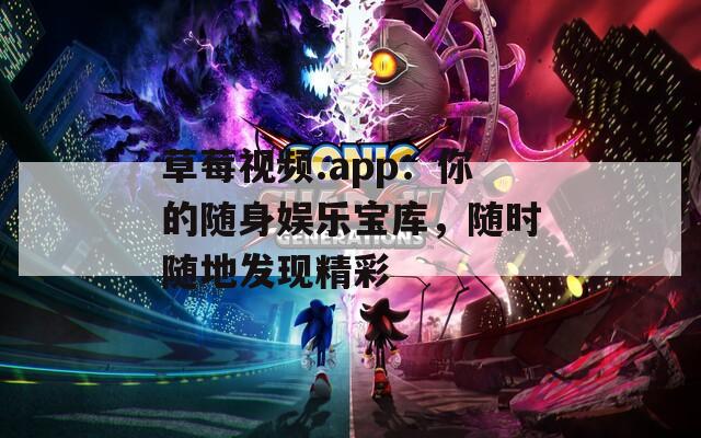 草莓视频.app：你的随身娱乐宝库，随时随地发现精彩