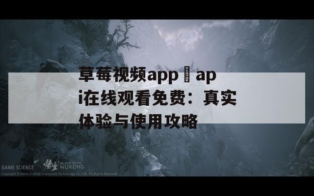 草莓视频app汅api在线观看免费：真实体验与使用攻略