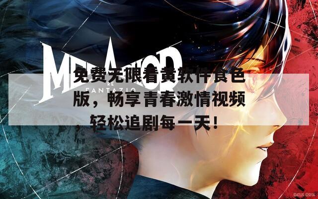 免费无限看黄软件食色版，畅享青春激情视频，轻松追剧每一天！