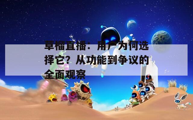 草榴直播：用户为何选择它？从功能到争议的全面观察