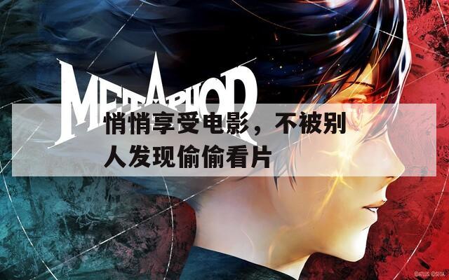 悄悄享受电影，不被别人发现偷偷看片