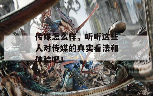 传媒怎么样，听听这些人对传媒的真实看法和体验吧！