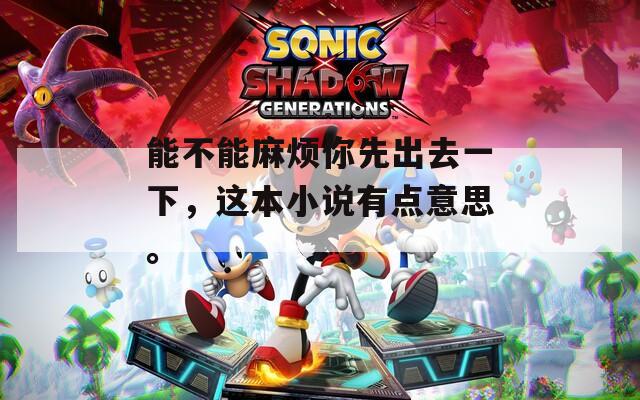 能不能麻烦你先出去一下，这本小说有点意思。