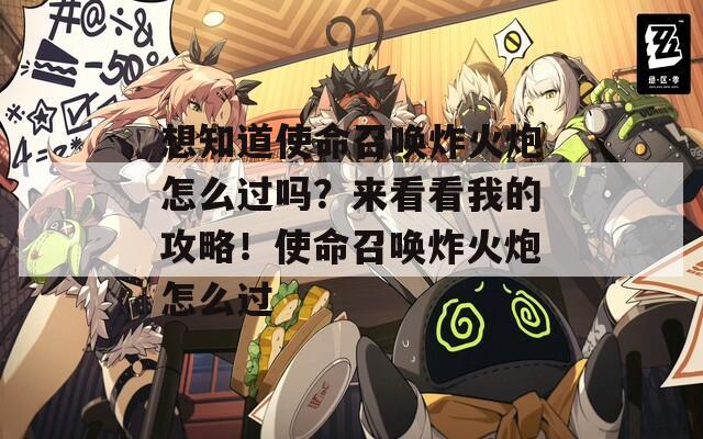 想知道使命召唤炸火炮怎么过吗？来看看我的攻略！使命召唤炸火炮怎么过