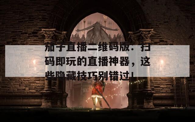 茄子直播二维码版：扫码即玩的直播神器，这些隐藏技巧别错过！