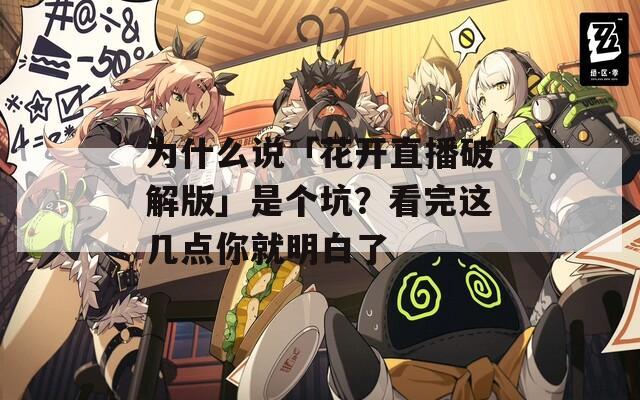 为什么说「花开直播破解版」是个坑？看完这几点你就明白了