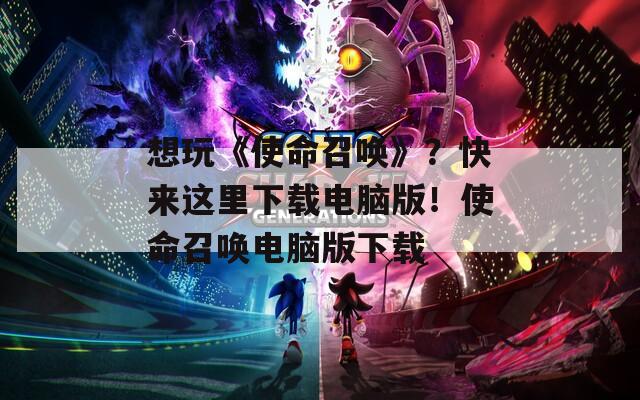 想玩《使命召唤》？快来这里下载电脑版！使命召唤电脑版下载