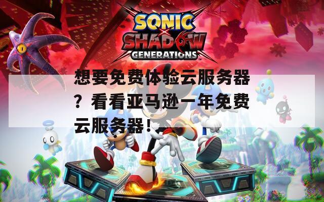 想要免费体验云服务器？看看亚马逊一年免费云服务器！