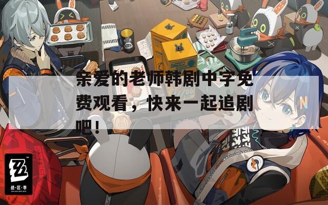 亲爱的老师韩剧中字免费观看，快来一起追剧吧！
