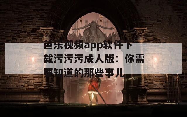 芭乐视频app软件下载污污污成人版：你需要知道的那些事儿