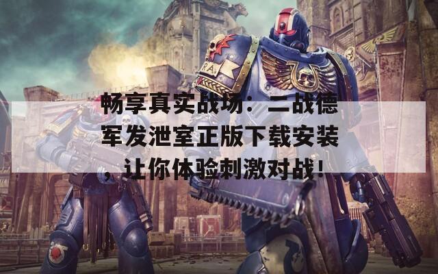 畅享真实战场：二战德军发泄室正版下载安装，让你体验刺激对战！