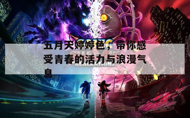 五月天婷婷色，带你感受青春的活力与浪漫气息
