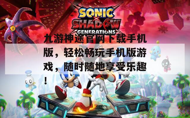 九游神途官网下载手机版，轻松畅玩手机版游戏，随时随地享受乐趣！