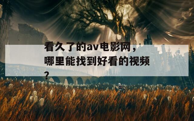 看久了的av电影网，哪里能找到好看的视频？