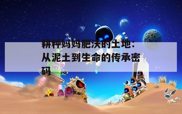 耕种妈妈肥沃的土地：从泥土到生命的传承密码
