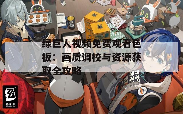 绿巨人视频免费观看色板：画质调校与资源获取全攻略