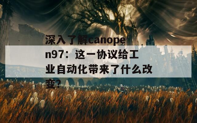 深入了解canopen97：这一协议给工业自动化带来了什么改变？