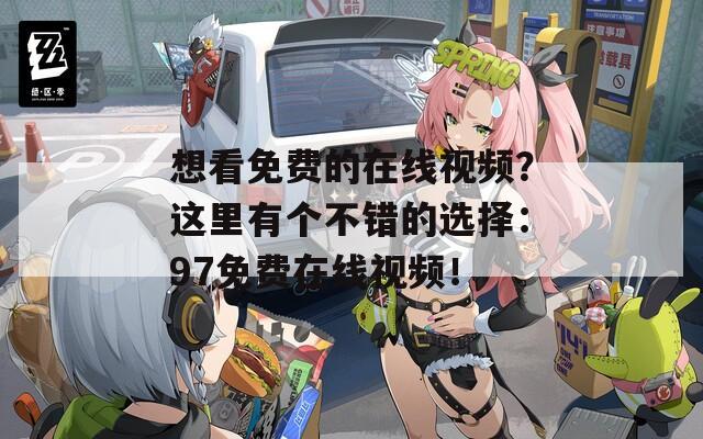 想看免费的在线视频？这里有个不错的选择：97免费在线视频！