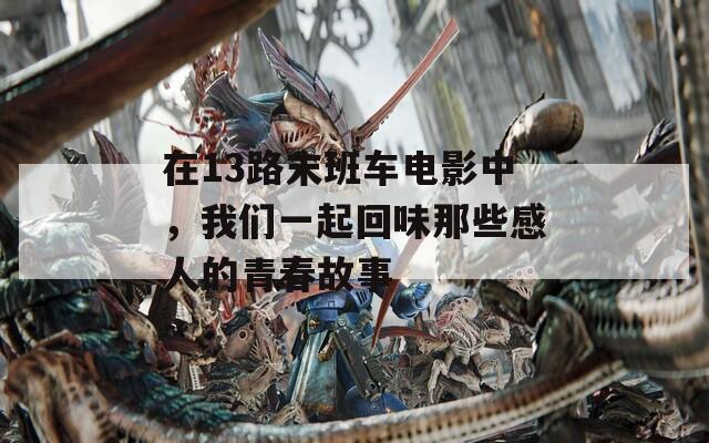 在13路末班车电影中，我们一起回味那些感人的青春故事