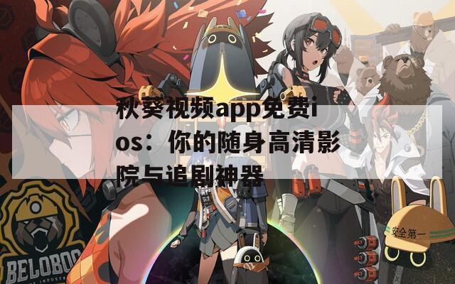 秋葵视频app免费ios：你的随身高清影院与追剧神器