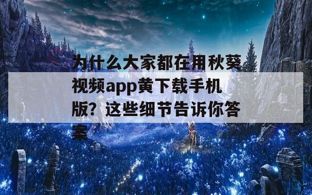 为什么大家都在用秋葵视频app黄下载手机版？这些细节告诉你答案