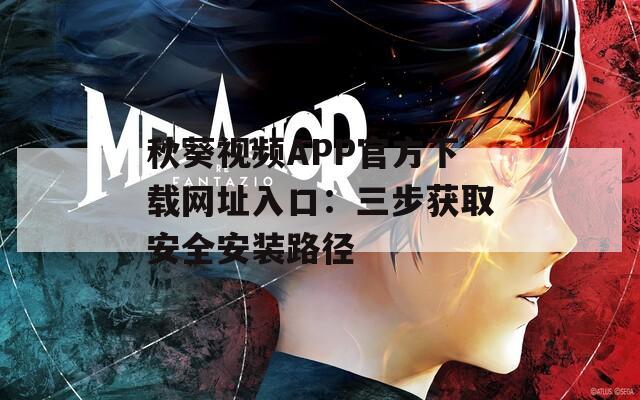 秋葵视频APP官方下载网址入口：三步获取安全安装路径
