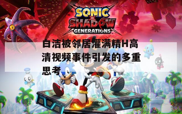 白洁被邻居灌满精H高清视频事件引发的多重思考