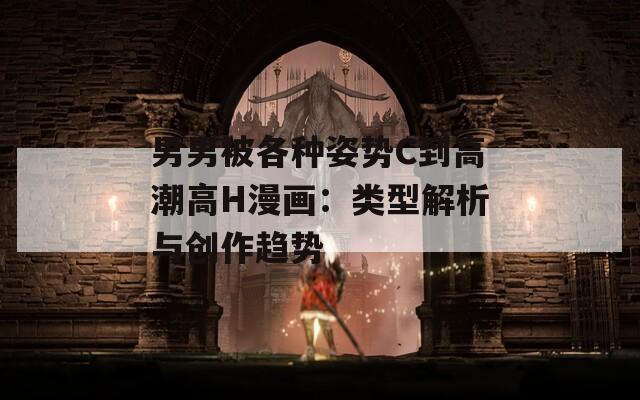 男男被各种姿势C到高潮高H漫画：类型解析与创作趋势