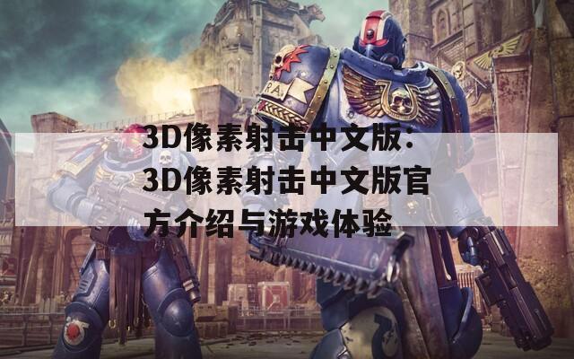 3D像素射击中文版：3D像素射击中文版官方介绍与游戏体验