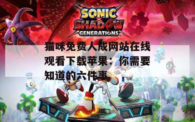猫咪免费人成网站在线观看下载苹果：你需要知道的六件事