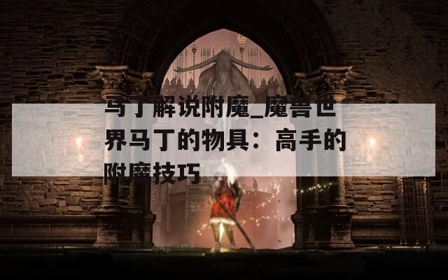 马丁解说附魔_魔兽世界马丁的物具：高手的附魔技巧