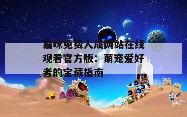 猫咪免费人成网站在线观看官方版：萌宠爱好者的宝藏指南