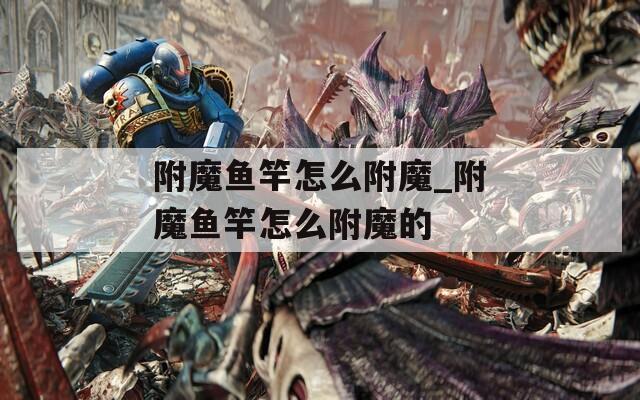 附魔鱼竿怎么附魔_附魔鱼竿怎么附魔的