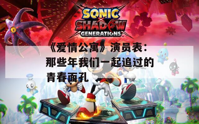 《爱情公寓》演员表：那些年我们一起追过的青春面孔