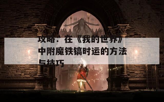 攻略：在《我的世界》中附魔铁镐时运的方法与技巧