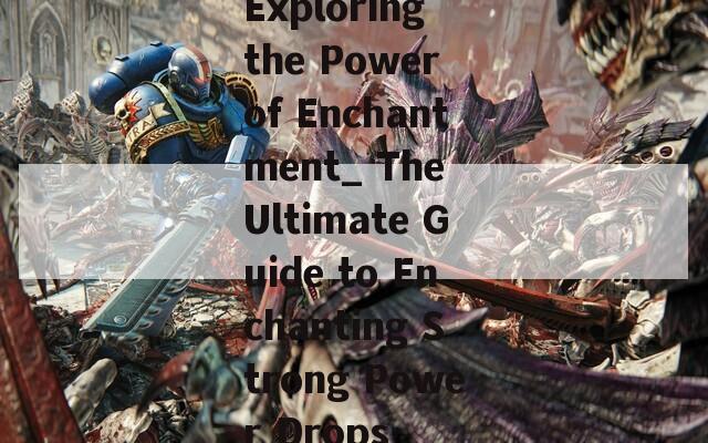Exploring the Power of Enchantment_ The Ultimate Guide to Enchanting Strong Power Drops