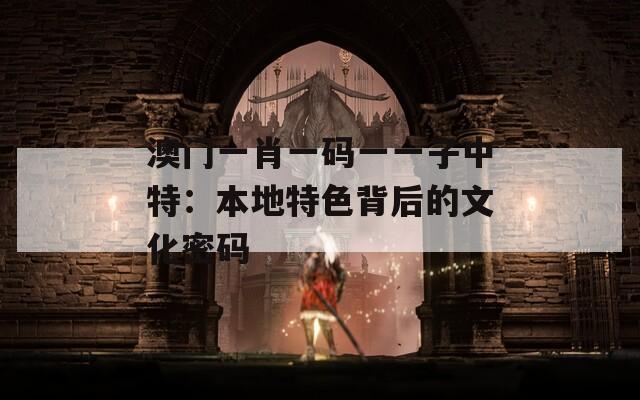 澳门一肖一码一一子中特：本地特色背后的文化密码