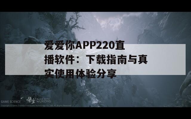 爱爱你APP220直播软件：下载指南与真实使用体验分享