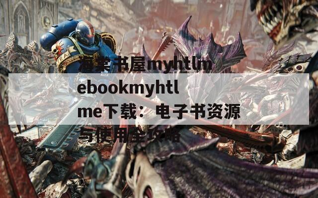 海棠书屋myhtlmebookmyhtlme下载：电子书资源与使用全攻略