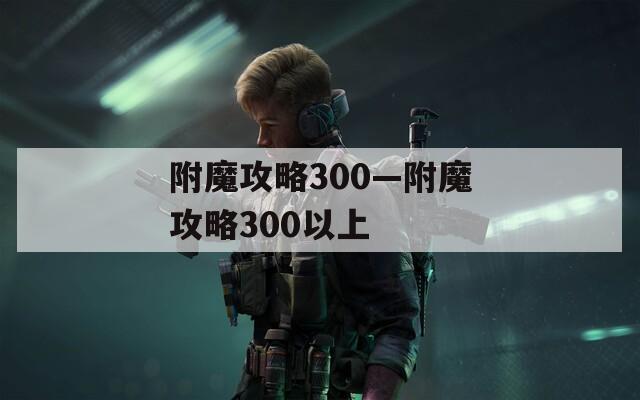 附魔攻略300—附魔攻略300以上
