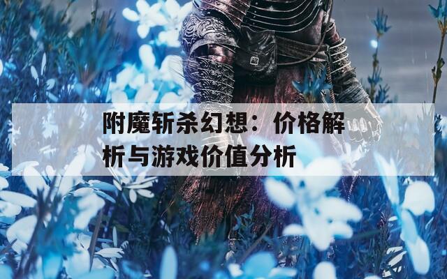 附魔斩杀幻想：价格解析与游戏价值分析