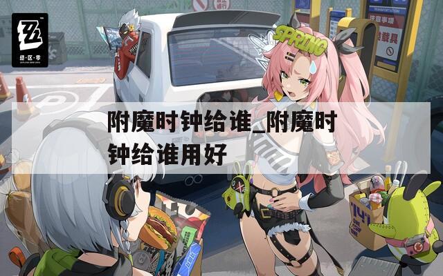 附魔时钟给谁_附魔时钟给谁用好
